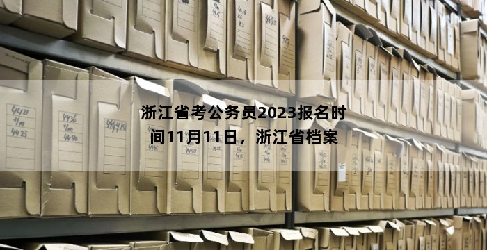 浙江省考公务员2023报名时间11月11日，浙江省档案