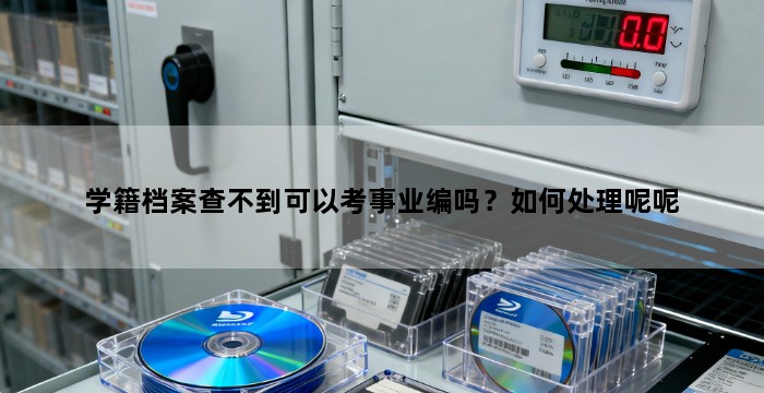 学籍档案查不到可以考事业编吗?如何处理呢呢