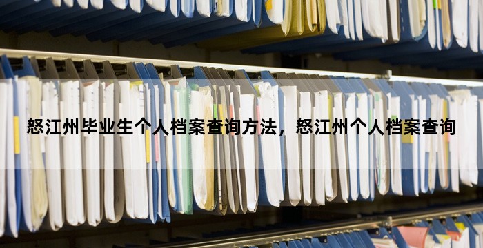 怒江州毕业生个人档案查询方法，怒江州个人档案查询