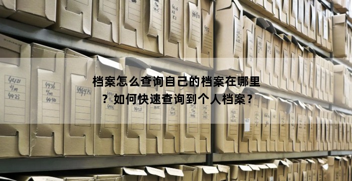 档案怎么查询自己的档案在哪里？如何快速查询到个人档案？