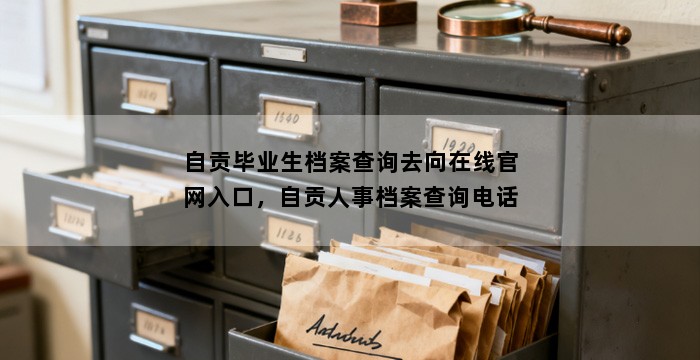 自贡毕业生档案查询去向在线官网入口，自贡人事档案查询电话