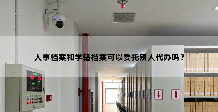 人事档案和学籍档案可以委托别人代办吗?