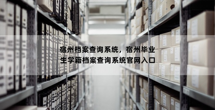 宿州档案查询系统，宿州毕业生学籍档案查询系统官网入口