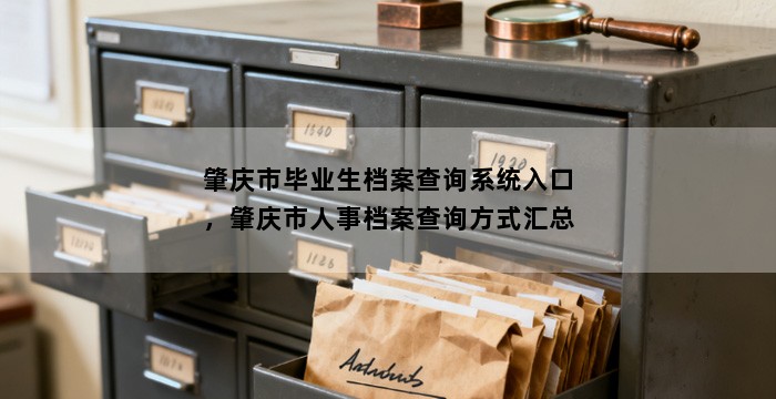 肇庆市毕业生档案查询系统入口，肇庆市人事档案查询方式汇总