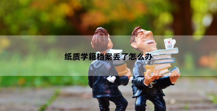 纸质学籍档案丢了怎么办