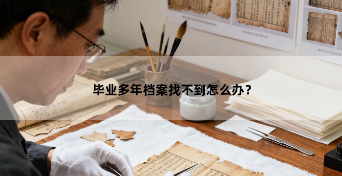 毕业多年档案找不到怎么办？