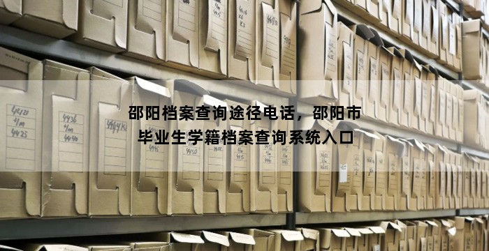 邵阳档案查询途径电话，邵阳市毕业生学籍档案查询系统入口