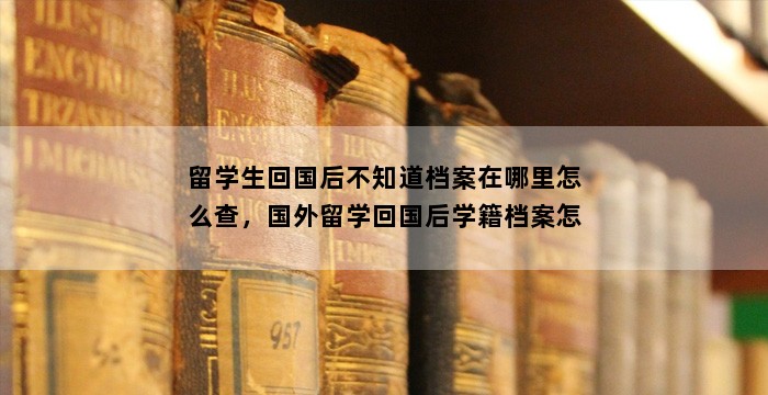 留学生回国后不知道档案在哪里怎么查，国外留学回国后学籍档案怎么查