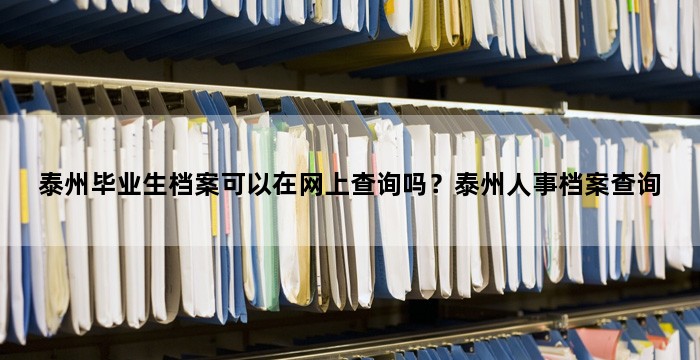 泰州毕业生档案可以在网上查询吗？泰州人事档案查询