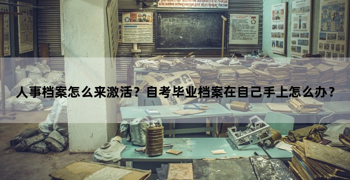 人事档案怎么来激活?自考毕业档案在自己手上怎么办?