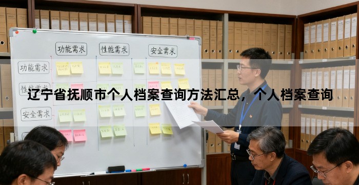 辽宁省抚顺市个人档案查询方法汇总，个人档案查询