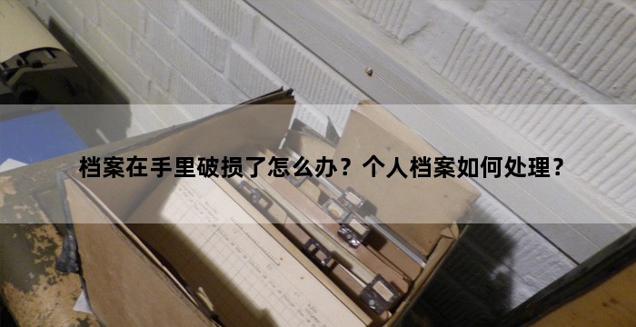  档案在手里破损了怎么办？个人档案如何处理？
