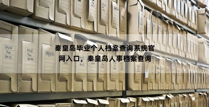 秦皇岛毕业个人档案查询系统官网入口，秦皇岛人事档案查询