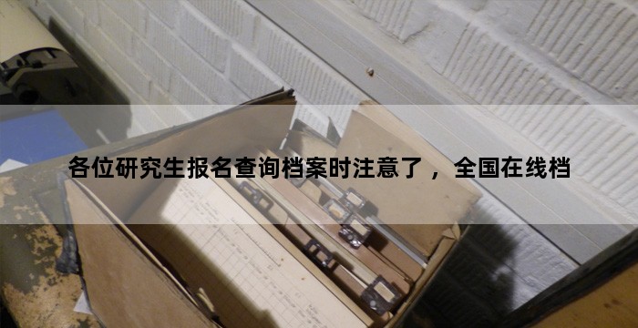 各位研究生报名查询档案时注意了 ，全国在线档