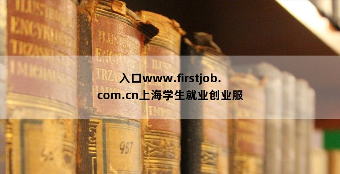入口www.firstjob.com.cn上海学生就业创业服务网