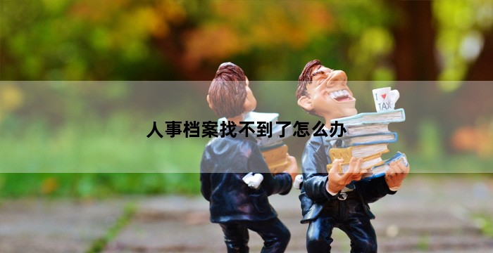 人事档案找不到了怎么办