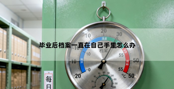 毕业后档案一直在自己手里怎么办