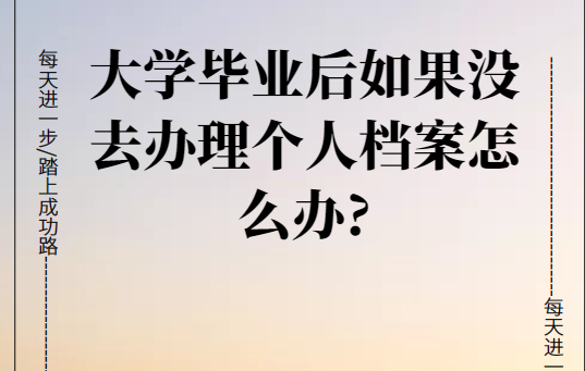 大学毕业后如果没去办理个人档案怎么办?