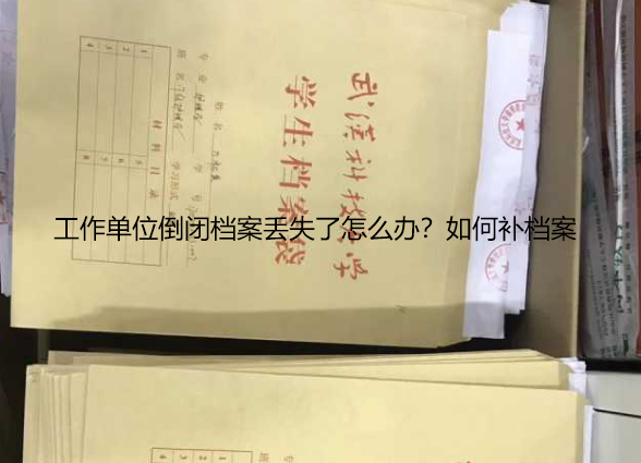 工作单位倒闭档案丢失了怎么办？如何补档案